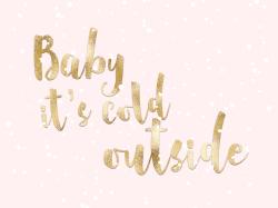 Baby it's cold outside