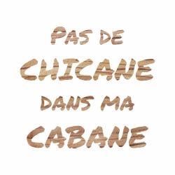 Pas de chicane dans ma cabane